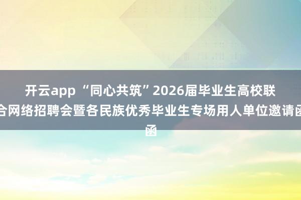 开云app “同心共筑”2026届毕业生高校联合网络招聘会暨各民族优秀毕业生专场用人单位邀请函