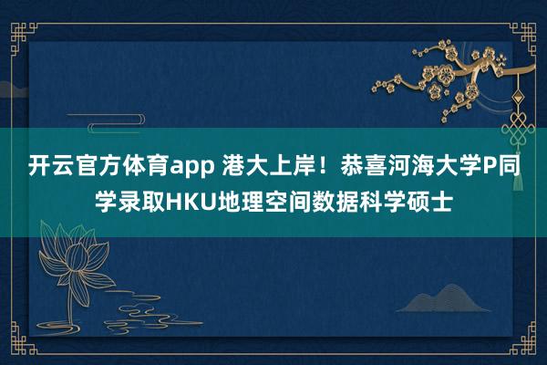 开云官方体育app 港大上岸！恭喜河海大学P同学录取HKU地理空间数据科学硕士