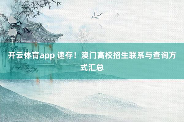 开云体育app 速存！澳门高校招生联系与查询方式汇总