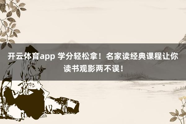 开云体育app 学分轻松拿！名家读经典课程让你读书观影两不误！