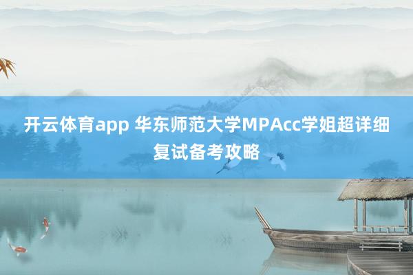 开云体育app 华东师范大学MPAcc学姐超详细复试备考攻略