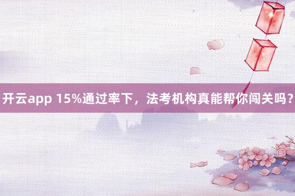 开云app 15%通过率下，法考机构真能帮你闯关吗？
