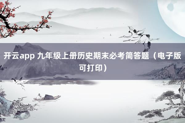 开云app 九年级上册历史期末必考简答题（电子版可打印）