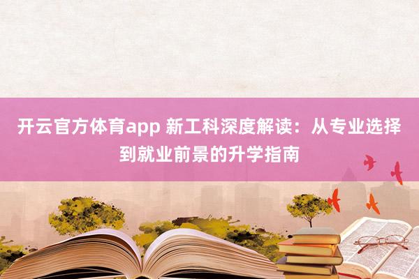 开云官方体育app 新工科深度解读：从专业选择到就业前景的升学指南