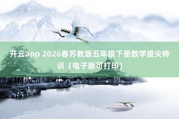 开云app 2026春苏教版五年级下册数学拔尖特训（电子版可打印）