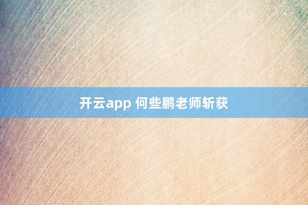 开云app 何些鹏老师斩获