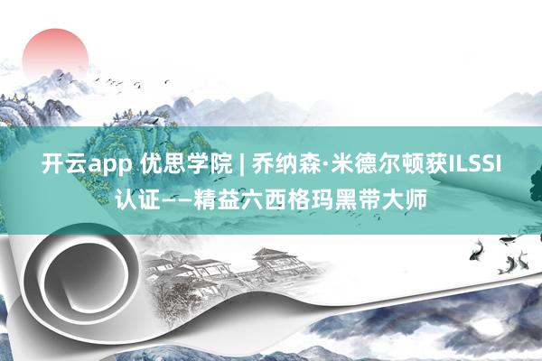 开云app 优思学院 | 乔纳森·米德尔顿获ILSSI认证——精益六西格玛黑带大师