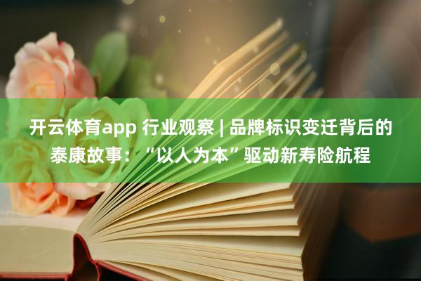 开云体育app 行业观察 | 品牌标识变迁背后的泰康故事：“以人为本”驱动新寿险航程