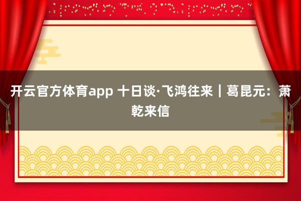 开云官方体育app 十日谈·飞鸿往来｜葛昆元：萧乾来信