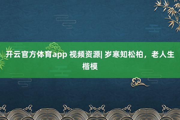 开云官方体育app 视频资源| 岁寒知松柏，老人生楷模