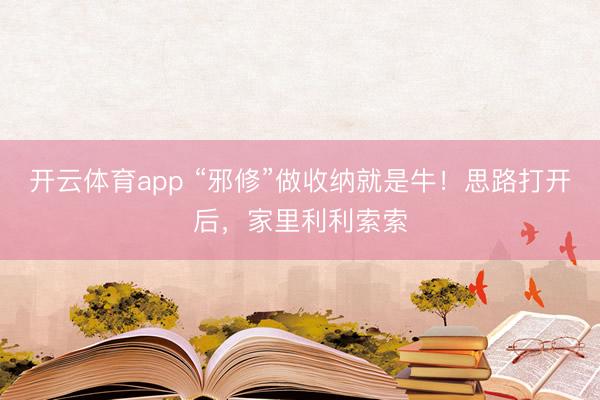 开云体育app “邪修”做收纳就是牛！思路打开后，家里利利索索