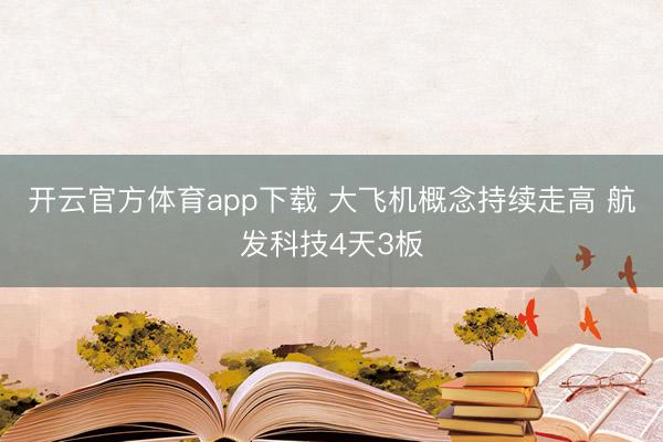 开云官方体育app下载 大飞机概念持续走高 航发科技4天3板