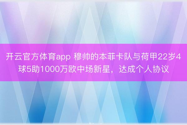 开云官方体育app 穆帅的本菲卡队与荷甲22岁4球5助1000万欧中场新星，达成个人协议