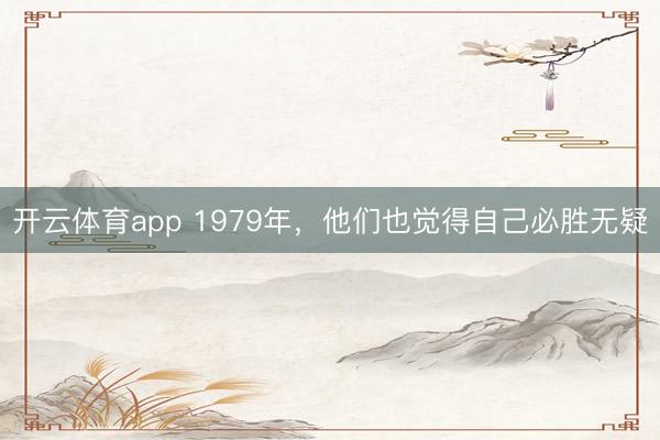开云体育app 1979年，他们也觉得自己必胜无疑