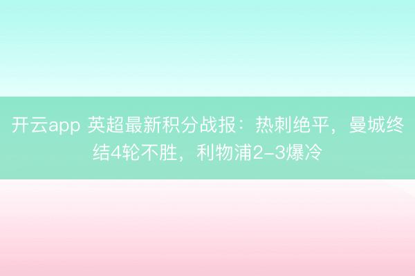 开云app 英超最新积分战报：热刺绝平，曼城终结4轮不胜，利物浦2-3爆冷