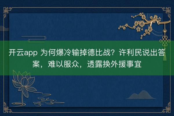 开云app 为何爆冷输掉德比战？许利民说出答案，难以服众，透露换外援事宜