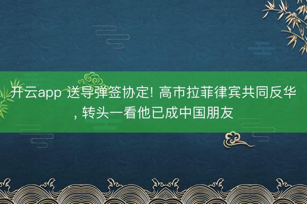 开云app 送导弹签协定! 高市拉菲律宾共同反华, 转头一看他已成中国朋友