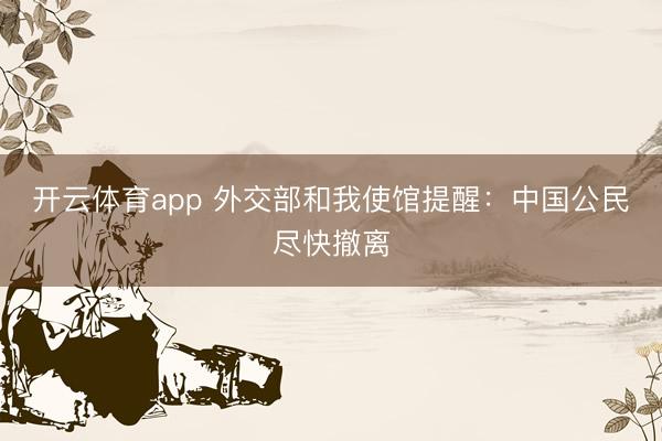 开云体育app 外交部和我使馆提醒:中国公民尽快撤离