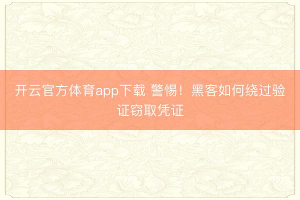 开云官方体育app下载 警惕！黑客如何绕过验证窃取凭证