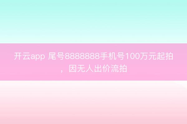开云app 尾号8888888手机号100万元起拍，因无人出价流拍