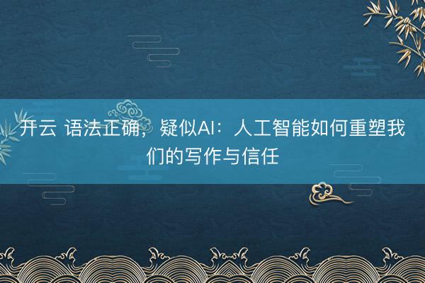 开云 语法正确，疑似AI：人工智能如何重塑我们的写作与信任