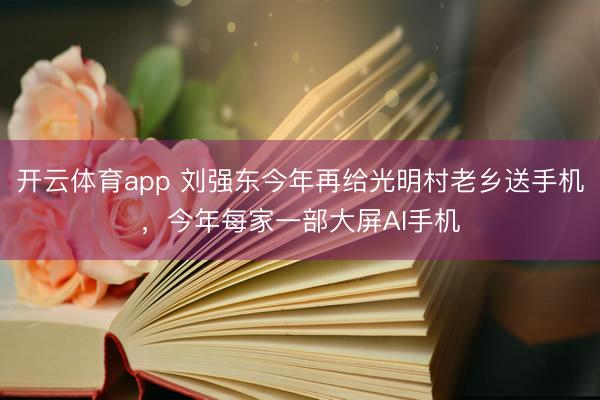 开云体育app 刘强东今年再给光明村老乡送手机，今年每家一部大屏AI手机