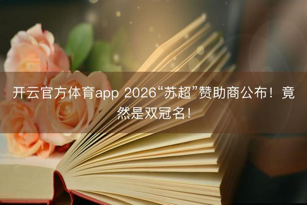 开云官方体育app 2026“苏超”赞助商公布！竟然是双冠名！