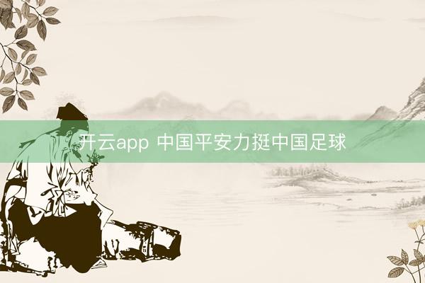 开云app 中国平安力挺中国足球