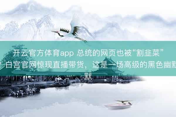 开云官方体育app 总统的网页也被“割韭菜”？白宫官网惊现直播带货，这是一场高级的黑色幽默