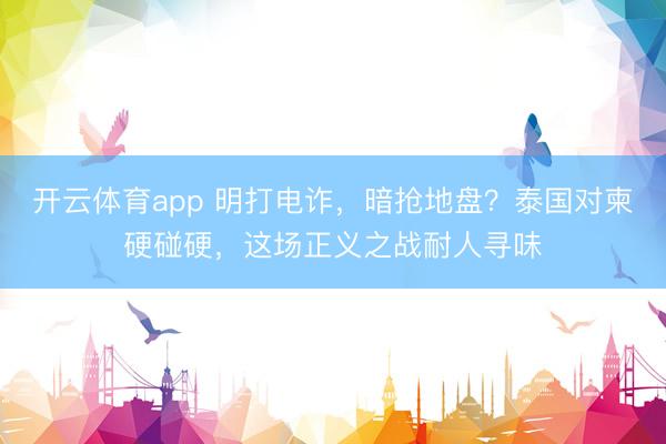 开云体育app 明打电诈，暗抢地盘？泰国对柬硬碰硬，这场正义之战耐人寻味