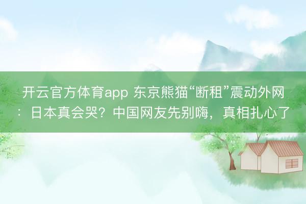 开云官方体育app 东京熊猫“断租”震动外网：日本真会哭？中国网友先别嗨，真相扎心了