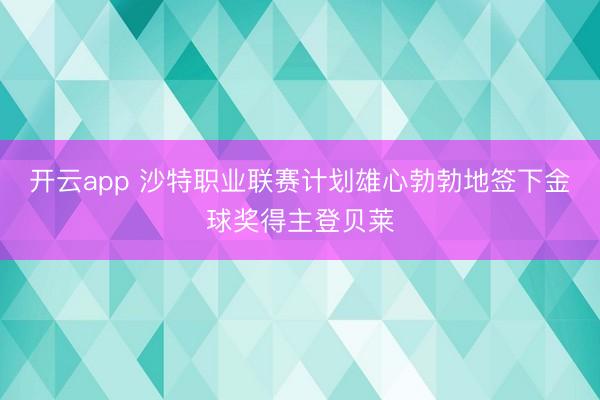开云app 沙特职业联赛计划雄心勃勃地签下金球奖得主登贝莱