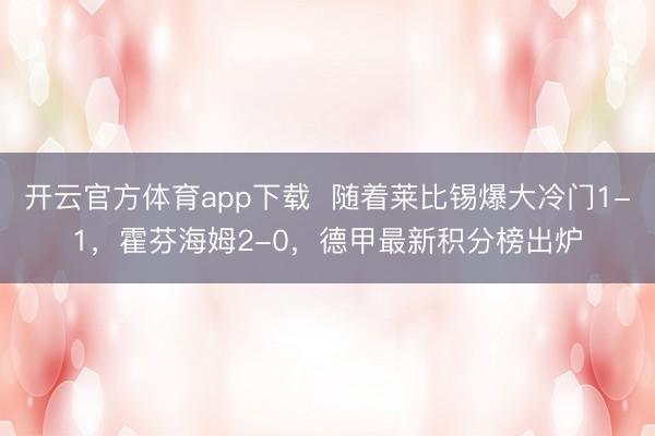 开云官方体育app下载  随着莱比锡爆大冷门1-1，霍芬海姆2-0，德甲最新积分榜出炉