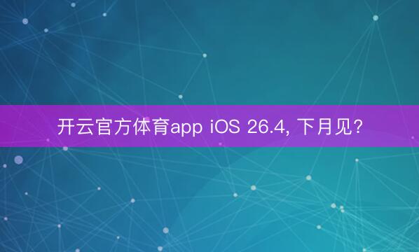 开云官方体育app iOS 26.4, 下月见?