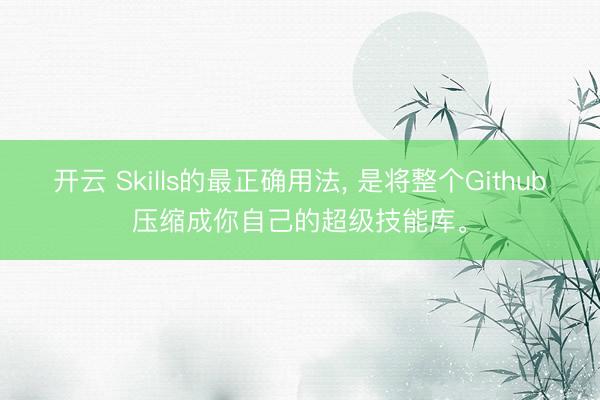 开云 Skills的最正确用法, 是将整个Github压缩成你自己的超级技能库。