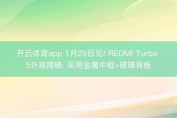 开云体育app 1月29日见! REDMI Turbo 5外观揭晓: 采用金属中框+玻璃背板