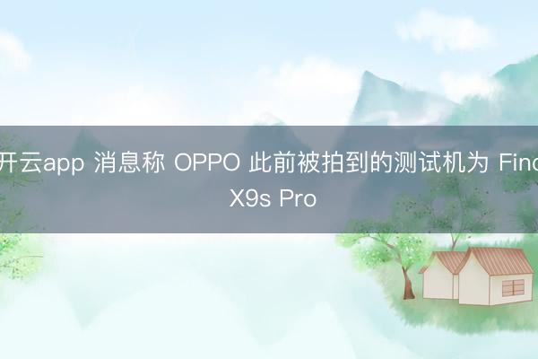 开云app 消息称 OPPO 此前被拍到的测试机为 Find X9s Pro