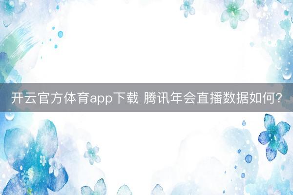开云官方体育app下载 腾讯年会直播数据如何?