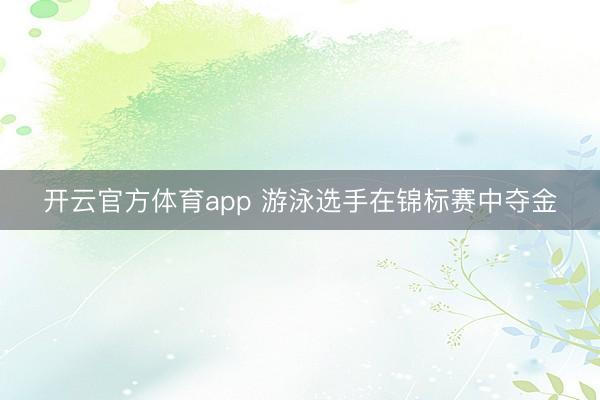 开云官方体育app 游泳选手在锦标赛中夺金