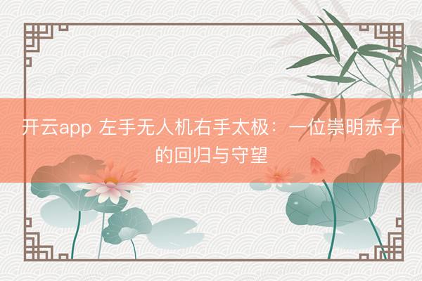 开云app 左手无人机右手太极：一位崇明赤子的回归与守望