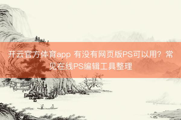 开云官方体育app 有没有网页版PS可以用？常见在线PS编辑工具整理