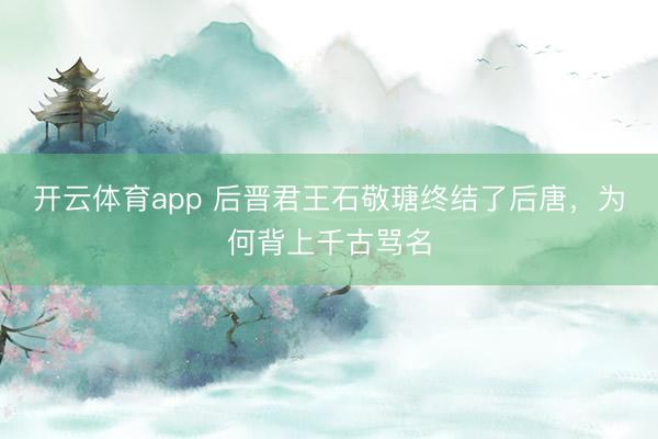 开云体育app 后晋君王石敬瑭终结了后唐，为何背上千古骂名