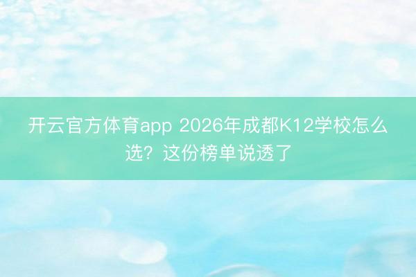 开云官方体育app 2026年成都K12学校怎么选？这份榜单说透了