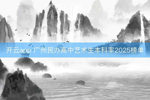 开云app 广州民办高中艺术生本科率2025榜单