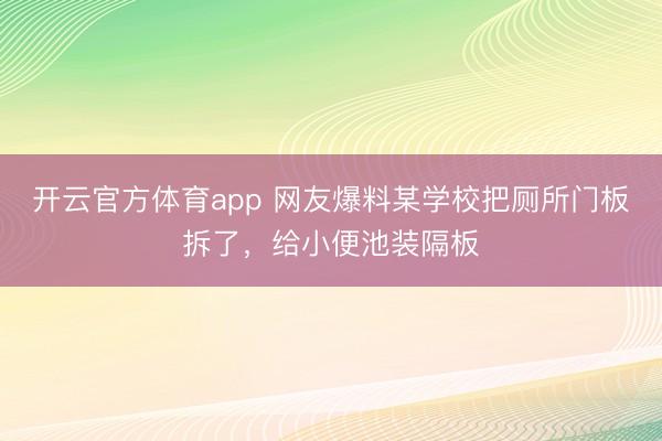 开云官方体育app 网友爆料某学校把厕所门板拆了，给小便池装隔板