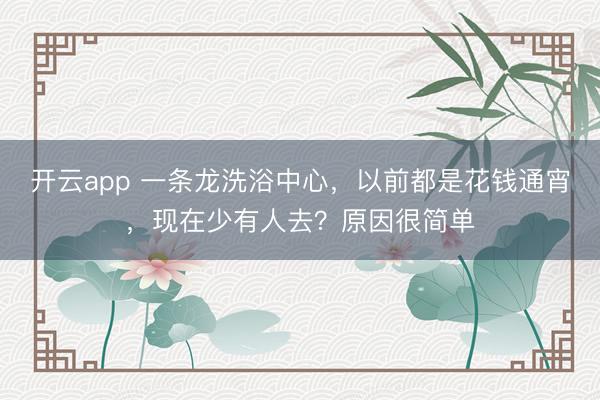 开云app 一条龙洗浴中心，以前都是花钱通宵，现在少有人去？原因很简单