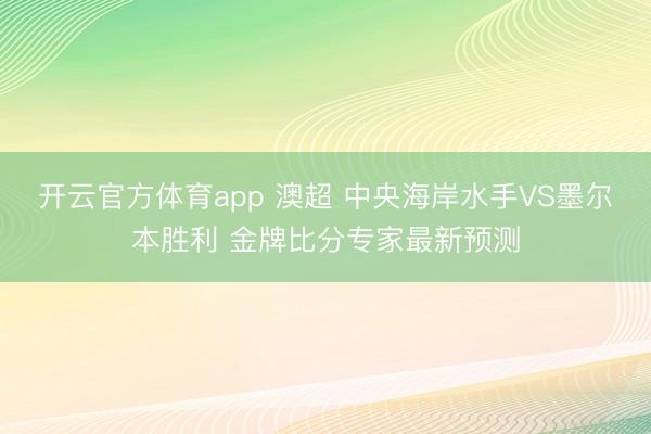 开云官方体育app 澳超 中央海岸水手VS墨尔本胜利 金牌比分专家最新预测