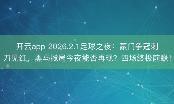 开云app 2026.2.1足球之夜：豪门争冠刺刀见红，黑马搅局今夜能否再现？四场终极前瞻！
