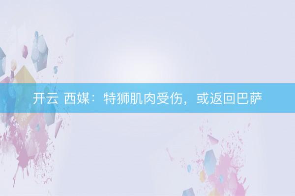 开云 西媒：特狮肌肉受伤，或返回巴萨