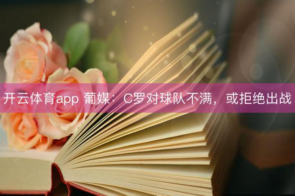 开云体育app 葡媒：C罗对球队不满，或拒绝出战